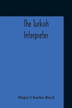 portada The Turkish Interpreter: Or, A New Grammar Of The Turkish Language Respectfully Inscribed To The Right Honorable The Earl Of Aberdeen K. T. Sec (en Inglés)