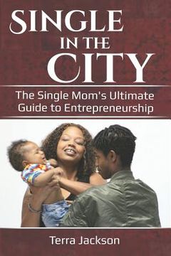 portada Single in the City: The Single Mom's Ultimate Guide to Entrepeneurship (en Inglés)