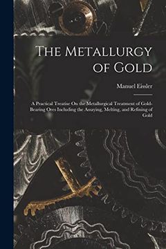 portada The Metallurgy of Gold: A Practical Treatise on the Metallurgical Treatment of Gold-Bearing Ores Including the Assaying, Melting, and Refining of Gold (en Inglés)