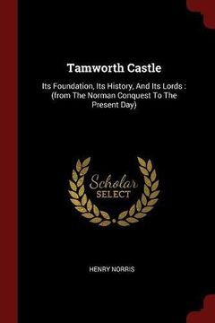 portada Tamworth Castle: Its Foundation, Its History, And Its Lords : (from The Norman Conquest To The Present Day)