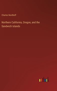 portada Northern California, Oregon, and the Sandwich Islands (en Inglés)