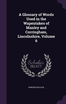 portada A Glossary of Words Used in the Wapentakes of Manley and Corringham, Lincolnshire, Volume 6 (en Inglés)