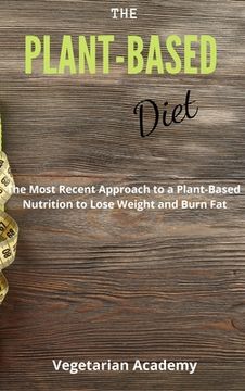 portada The Plant-Based Diet: The Most Recent Approach to a Plant-Based Nutrition to Lose Weight and Burn Fat (en Inglés)