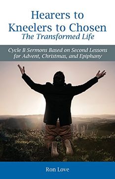 portada Hearers to Kneelers to Chosen the Transformed Life: Cycle B Sermons Based on Second Lessons for Advent, Christmas, and Epiphany (en Inglés)