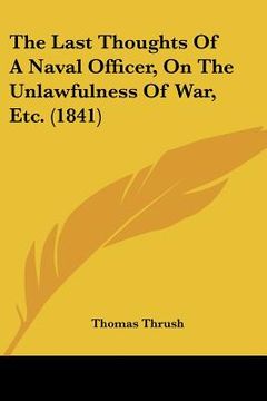portada the last thoughts of a naval officer, on the unlawfulness of war, etc. (1841) (en Inglés)