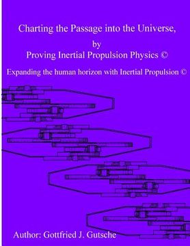 portada Charting the Passage into the Universe by Proving Inertial Propulsion Physics: Expanding the human horizon with Inertial Propulsion (en Inglés)