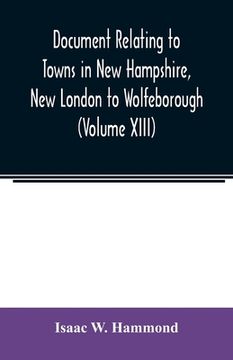 portada Document relating to Towns in New Hampshire, New London to Wolfeborough (Volume XIII) (en Inglés)