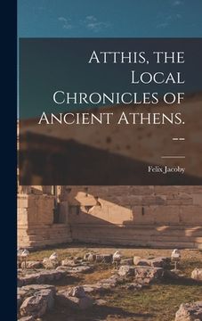 portada Atthis, the Local Chronicles of Ancient Athens. -- (en Inglés)
