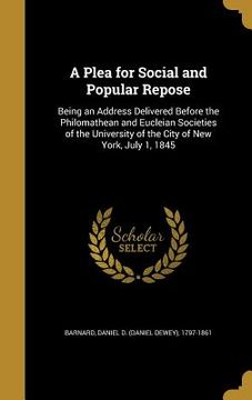 portada A Plea for Social and Popular Repose: Being an Address Delivered Before the Philomathean and Eucleian Societies of the University of the City of New Y