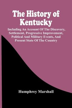 portada The History Of Kentucky: Including An Account Of The Discovery, Settlement, Progressive Improvement, Political And Military Events, And Present (en Inglés)