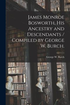 portada James Monroe Bosworth, His Ancestry and Descendants / Compiled by George W. Burch. (in English)