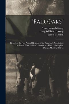 portada "Fair Oaks": Report of the First Annual Reunion of the Survivor's Association, 23d Penna. Vols. Held at Maennerchor Hall, Philadelp (en Inglés)