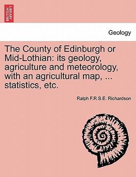 portada the county of edinburgh or mid-lothian: its geology, agriculture and meteorology, with an agricultural map, ... statistics, etc.