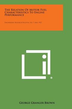 portada The Relation of Motor Fuel Characteristics to Engine Performance: Engineering Research Bulletin, No. 7, May, 1927 (en Inglés)