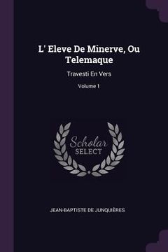 portada L' Eleve De Minerve, Ou Telemaque: Travesti En Vers; Volume 1 (en Inglés)