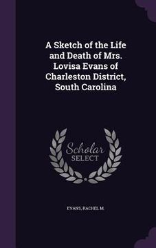 portada A Sketch of the Life and Death of Mrs. Lovisa Evans of Charleston District, South Carolina (in English)