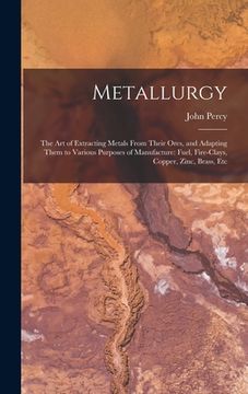 portada Metallurgy: The Art of Extracting Metals From Their Ores, and Adapting Them to Various Purposes of Manufacture: Fuel, Fire-Clays, (en Inglés)