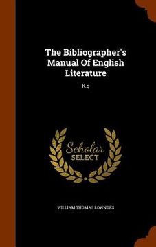 portada The Bibliographer's Manual Of English Literature: K.q