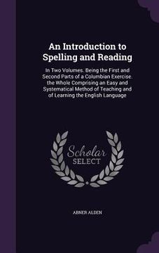 portada An Introduction to Spelling and Reading: In Two Volumes. Being the First and Second Parts of a Columbian Exercise. the Whole Comprising an Easy and Sy (in English)