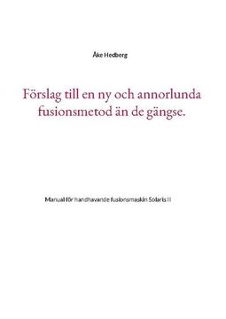 portada Förslag Till en ny och Annorlunda Fusionsmetod än de Gängse. Manual för Handhavande Fusionsmaskin Solaris ii (en Sueco)