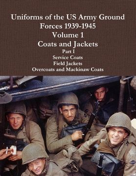 portada Uniforms of the US Army Ground Forces 1939-1945, Volume 1 Coats and Jackets, Part I (en Inglés)