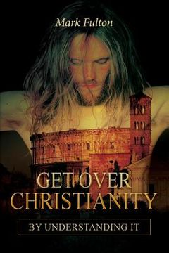 portada Get Over Christianity by Understanding It (en Inglés)