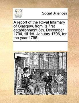 portada a report of the royal infirmary of glasgow, from its first establishment 8th. december 1794, till 1st. january 1796, for the year 1795. (en Inglés)