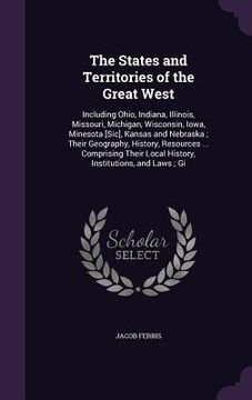 portada The States and Territories of the Great West: Including Ohio, Indiana, Illinois, Missouri, Michigan, Wisconsin, Iowa, Minesota [Sic], Kansas and Nebra (in English)