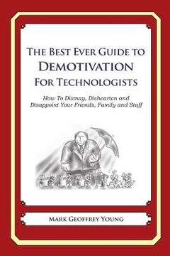 portada The Best Ever Guide to Demotivation for Technologists: How To Dismay, Dishearten and Disappoint Your Friends, Family and Staff (en Inglés)