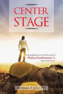 portada Center Stage: A Demystifying Account of the Events of Nebuchadnezzar's Dream of Daniel 2. (en Inglés)
