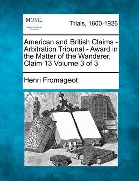 portada american and british claims - arbitration tribunal - award in the matter of the wanderer, claim 13 volume 3 of 3 (en Inglés)