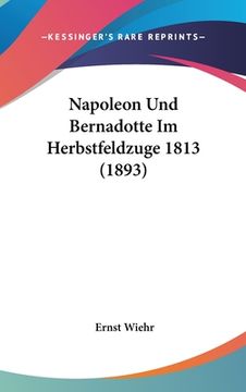 portada Napoleon Und Bernadotte Im Herbstfeldzuge 1813 (1893) (en Alemán)