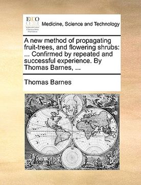 portada a new method of propagating fruit-trees, and flowering shrubs: confirmed by repeated and successful experience. by thomas barnes, ... (in English)