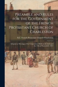 portada Preamble and Rules for the Government of the French Protestant Church of Charleston: Adopted at Meetings of the Corporation Held on the 12th and the 1 (in English)