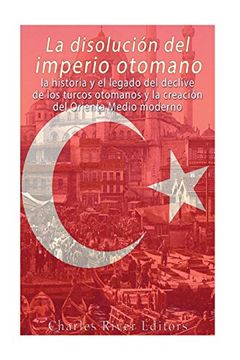 portada La Disolución del Imperio Otomano: La Historia y el Legado del Declive de los Turcos Otomanos y la Creación del Oriente Medio Moderno (in Spanish)