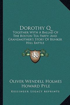 portada dorothy q: together with a ballad of the boston tea party; and grandmottogether with a ballad of the boston tea party; and grandm (in English)
