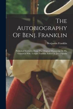 portada The Autobiography Of Benj. Franklin: Published Verbatim From The Original Manuscript By His Grandson Will. Temple Franklin. Edited By Jared Sparks