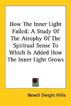 portada how the inner light failed: a study of the atrophy of the spiritual sense to which is added how the inner light grows (en Inglés)