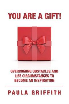 portada You Are a Gift!: Overcoming Obstacles and Life Circumstances to Become an Inspiration (in English)