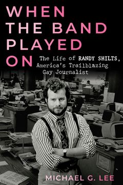 portada When the Band Played on: The Life of Randy Shilts, America's Trailblazing Gay Journalist (en Inglés)