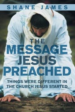 portada The Message Jesus Preached: Things were Different in the Church Jesus Started (in English)