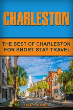 portada Charleston: The Best Of Charleston For Short Stay Travel (en Inglés)