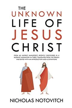 portada The Unknown Life of Jesus Christ: From an Ancient Manuscript, Recently Discovered in a Buddhist Monastery in Thibet, Translated From the French and Edited With an Introduction and Illustrations (en Inglés)