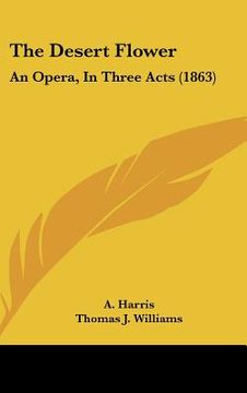 portada the desert flower: an opera, in three acts (1863) (in English)