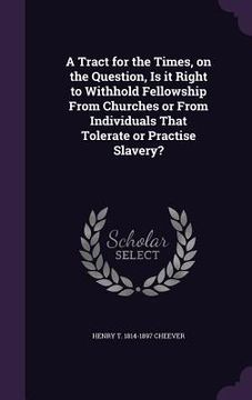 portada A Tract for the Times, on the Question, Is it Right to Withhold Fellowship From Churches or From Individuals That Tolerate or Practise Slavery?