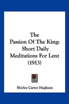 portada the passion of the king: short daily meditations for lent (1913)