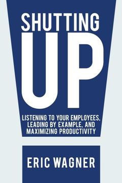portada Shutting up: Listening to Your Employees, Leading by Example, and Maximizing Productivity (en Inglés)
