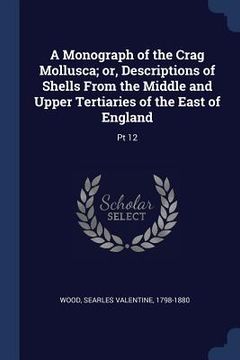 portada A Monograph of the Crag Mollusca; or, Descriptions of Shells From the Middle and Upper Tertiaries of the East of England: Pt 12 (en Inglés)