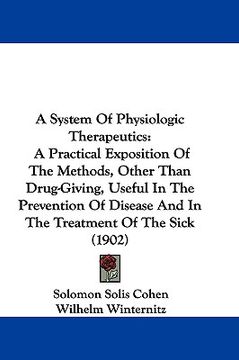 portada a system of physiologic therapeutics: a practical exposition of the methods, other than drug-giving, useful in the prevention of disease and in the (in English)