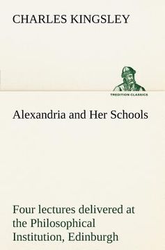portada alexandria and her schools four lectures delivered at the philosophical institution, edinburgh (in English)